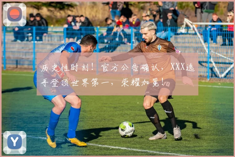 历史性时刻!官方公告确认,XXX选手登顶世界第一,荣耀加冕!