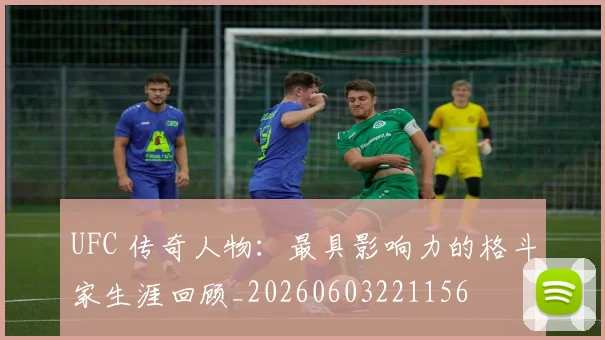 UFC 传奇人物：最具影响力的格斗家生涯回顾_20260603221156