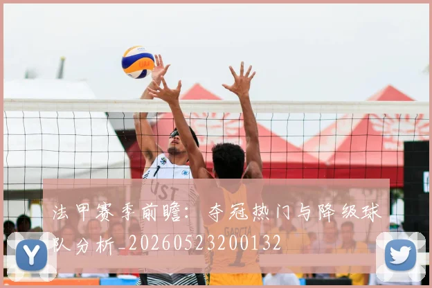 法甲赛季前瞻：夺冠热门与降级球队分析_20260523200132