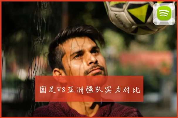 国足vs亚洲强队实力对比