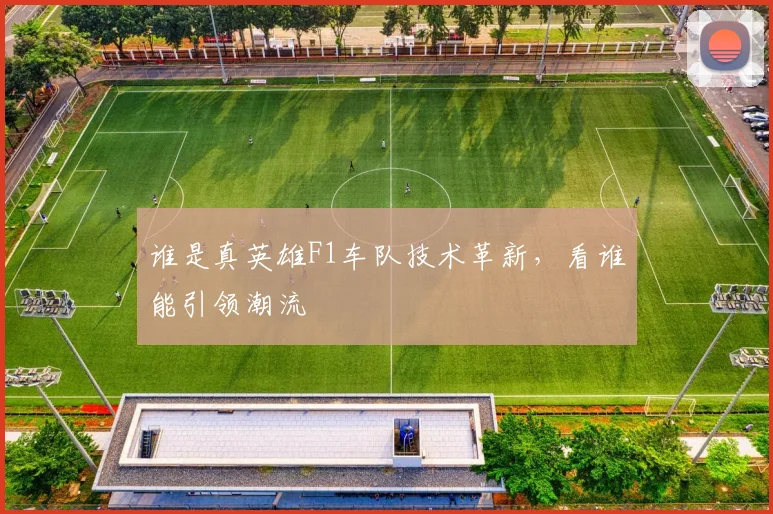 谁是真英雄F1车队技术革新，看谁能引领潮流