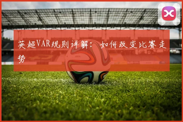 英超VAR规则详解：如何改变比赛走势