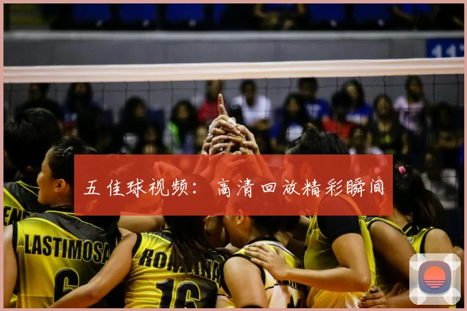 五佳球视频:高清回放精彩瞬间