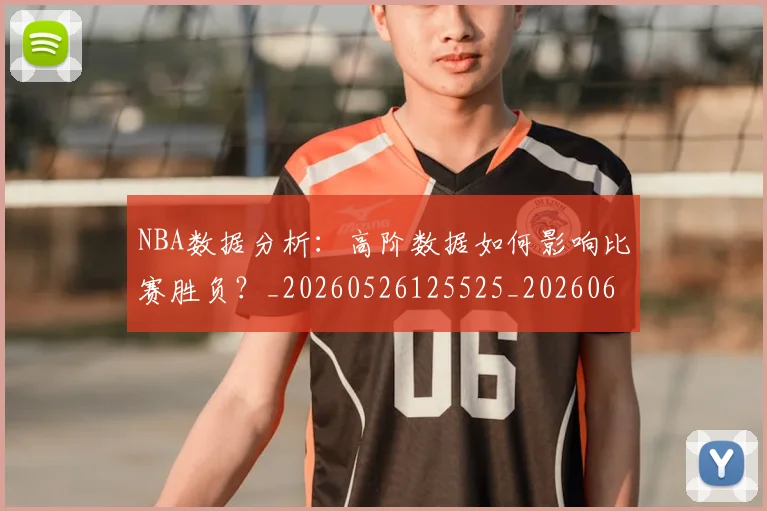 NBA数据分析:高阶数据如何影响比赛胜负?_20260526125525_20260607160150