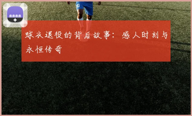 球衣退役的背后故事:感人时刻与永恒传奇