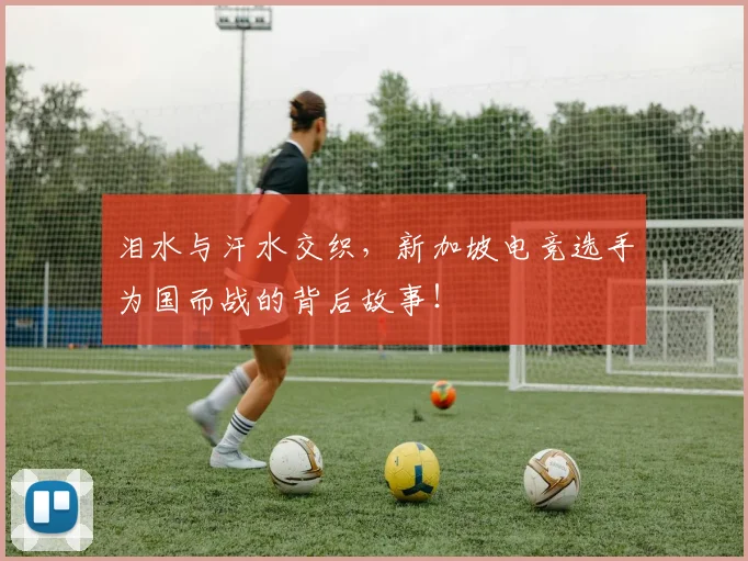 泪水与汗水交织,新加坡电竞选手为国而战的背后故事!