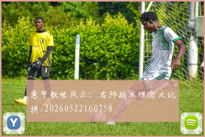 意甲教练风云:名帅战术理念大比拼_20260522160758