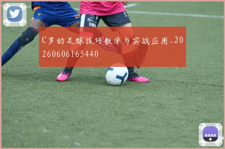C罗的足球技巧教学与实战应用_20260606165440