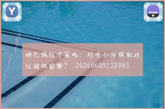 姆巴佩防守策略：对手如何限制这位超级前锋？_20260609132903