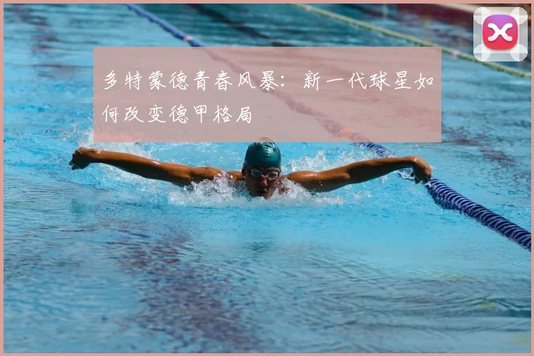 多特蒙德青春风暴：新一代球星如何改变德甲格局