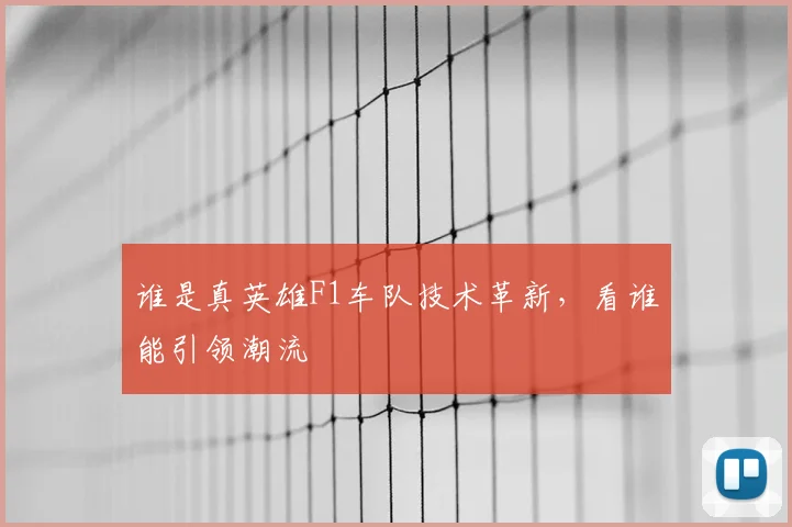 谁是真英雄F1车队技术革新，看谁能引领潮流