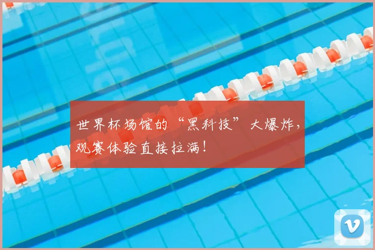 世界杯场馆的“黑科技”大爆炸,观赛体验直接拉满!