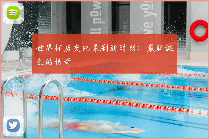 世界杯历史纪录刷新时刻:最新诞生的传奇