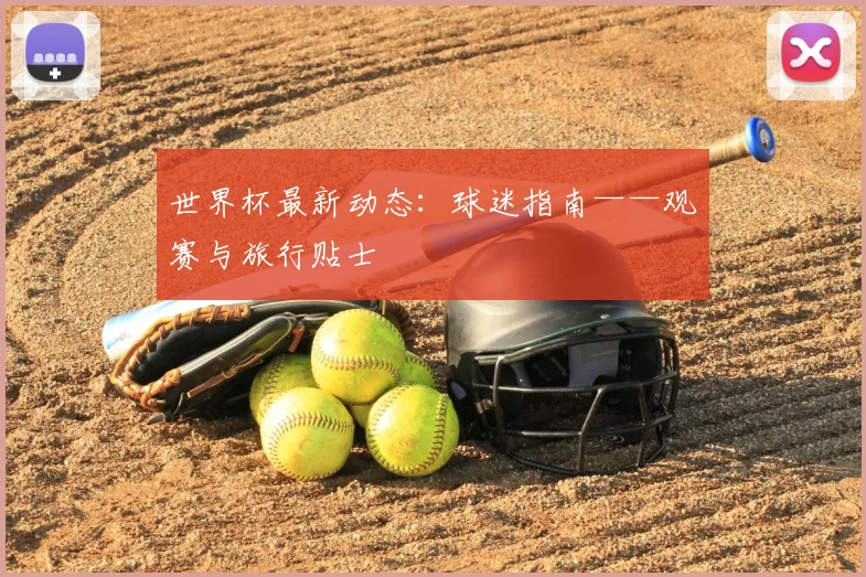 世界杯最新动态:球迷指南——观赛与旅行贴士