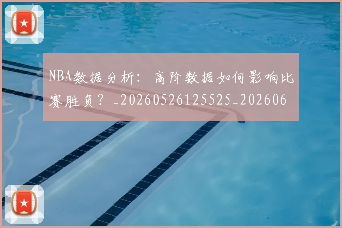 NBA数据分析:高阶数据如何影响比赛胜负?_20260526125525_20260607160150