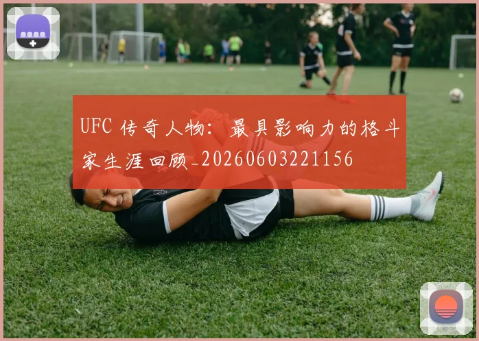 UFC 传奇人物：最具影响力的格斗家生涯回顾_20260603221156