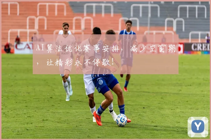 AI算法优化赛事安排，减少空窗期，让精彩永不停歇！