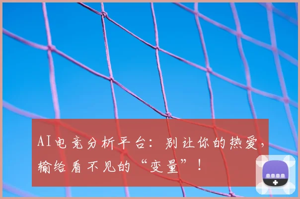 AI电竞分析平台：别让你的热爱，输给看不见的“变量”！