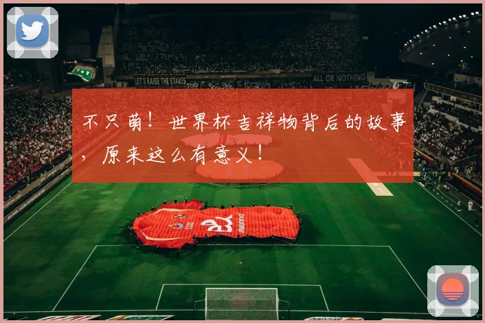 不只萌!世界杯吉祥物背后的故事,原来这么有意义!