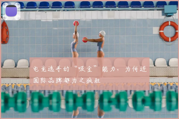 电竞选手的“吸金”能力,为何连国际品牌都为之疯狂