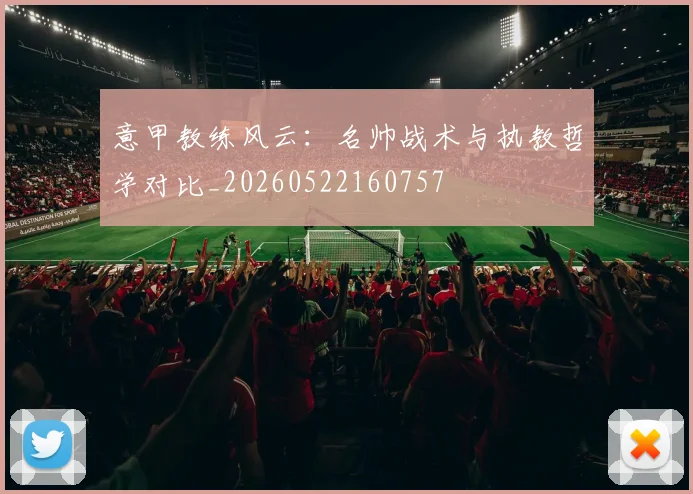 意甲教练风云:名帅战术与执教哲学对比_20260522160757