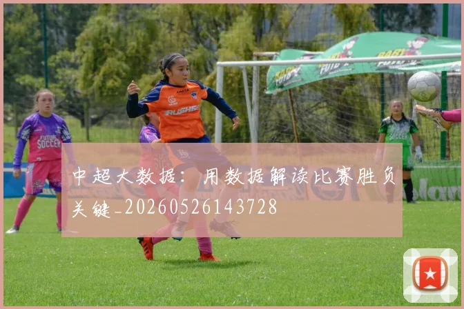 中超大数据:用数据解读比赛胜负关键_20260526143728