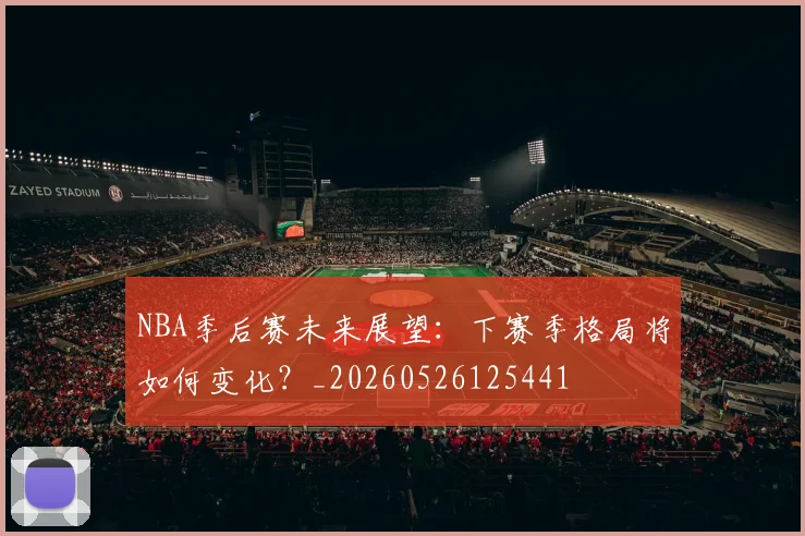 NBA季后赛未来展望:下赛季格局将如何变化?_20260526125441