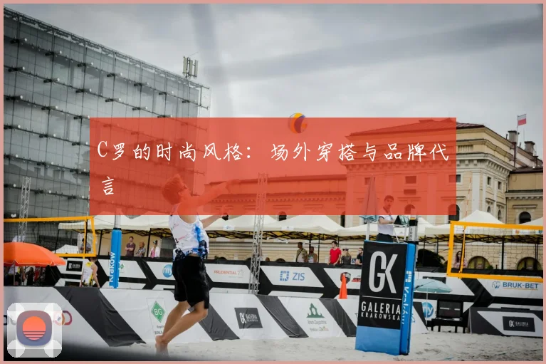 C罗的时尚风格：场外穿搭与品牌代言