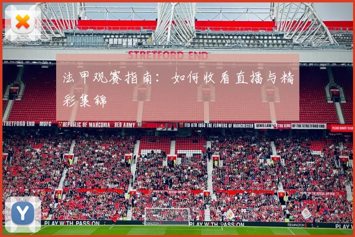 法甲观赛指南:如何收看直播与精彩集锦