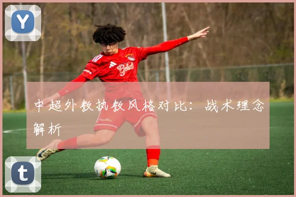 中超外教执教风格对比:战术理念解析