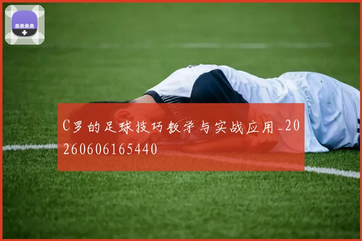 C罗的足球技巧教学与实战应用_20260606165440