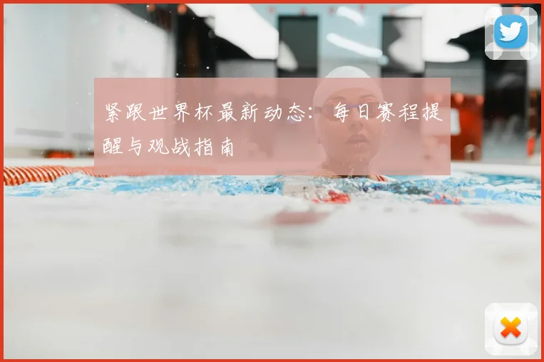 紧跟世界杯最新动态：每日赛程提醒与观战指南