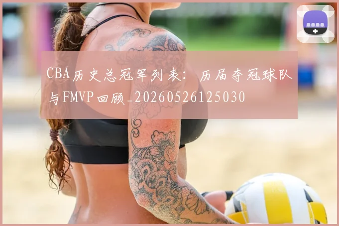 CBA历史总冠军列表:历届夺冠球队与FMVP回顾_20260526125030
