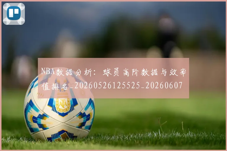 NBA数据分析:球员高阶数据与效率值排名_20260526125525_20260607160149
