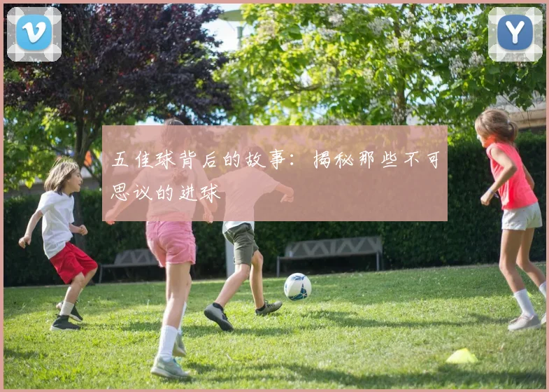 五佳球背后的故事:揭秘那些不可思议的进球