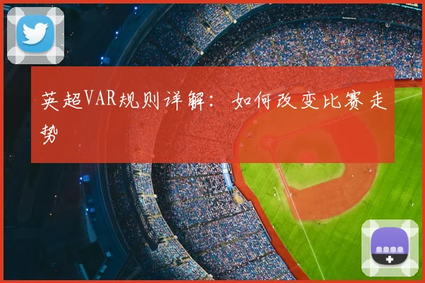 英超VAR规则详解：如何改变比赛走势